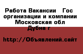 Работа Вакансии - Гос. организации и компании. Московская обл.,Дубна г.
